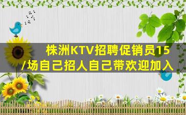株洲KTV招聘促销员15/场自己招人自己带欢迎加入